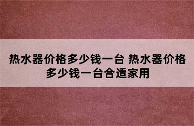 热水器价格多少钱一台 热水器价格多少钱一台合适家用